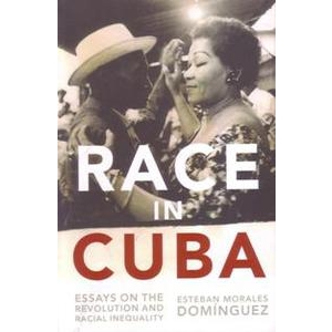 Race in Cuba: Essays on the Revolution and Racial Inequality By Esteban Morales Dominguez,