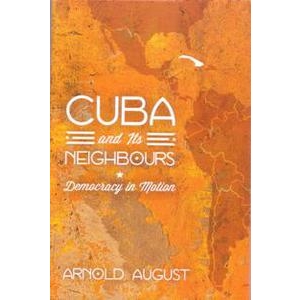 Cuba and its Neighbours: Democracy in Motion By Arnold August