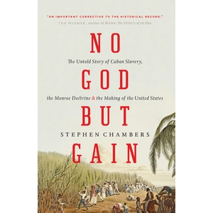 No God But Gain: The Untold Story of Cuban Slavery, the Monroe Doctrine & the Making of the US