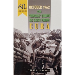 October 1962 The’Missile’ Crisis as seen from Cuba by Tomas Diez Acosta